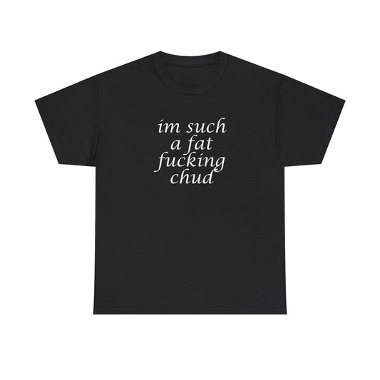 I'm Such a Fat Fucking Chud T-Shirt